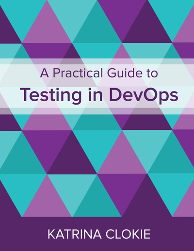 A Practical Guide to Testing in DevOps by Katrina Clokie
