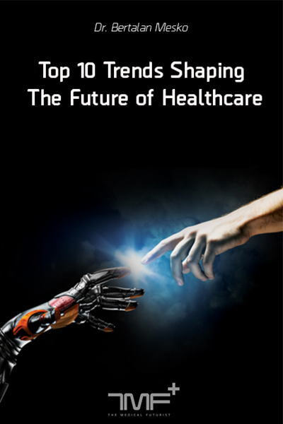 Top 10 Trends Shaping The Future of Healthcare by Bertalan Meskó