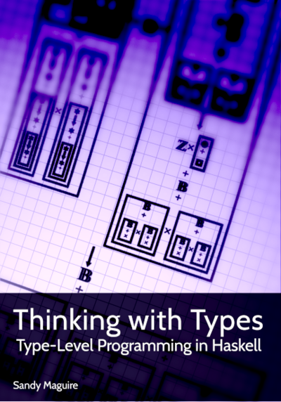 Thinking with Types: Type-Level Programming in Haskell by Sandy Maguire