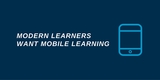 Modern learners want mobile learning