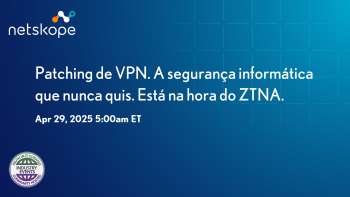 Patching de VPN. A segurança informática que nunca quis. Está na hora do ZTNA.