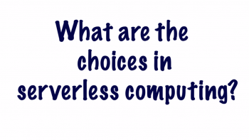 What Choices Are Out There for Serverless? (part 5 of 5)