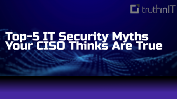 Top 5 IT Security Secrets CISOs Think Are True---BUSTED!