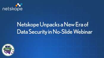Netskope Unpacks a New Era of Data Security in No-Slide Webinar