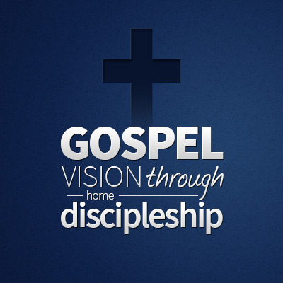 Gospel Vision through Home Discipleship
