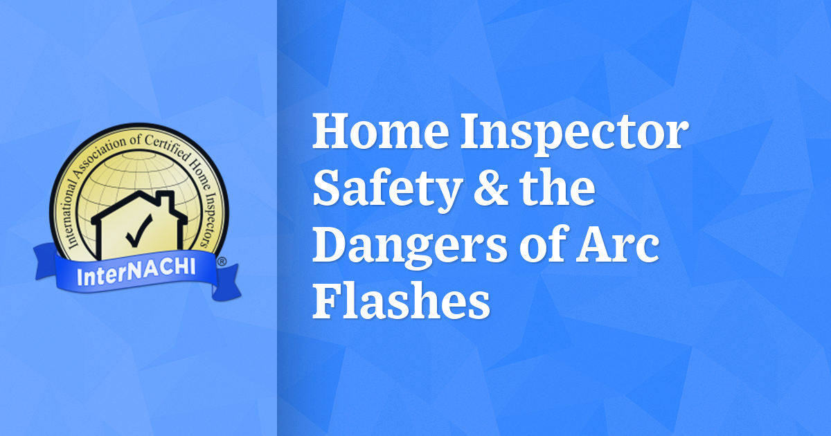 Home Inspector Safety & the Dangers of Arc Flashes InterNACHI®
