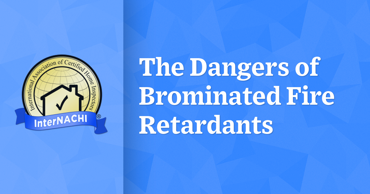 The Dangers of Brominated Fire Retardants InterNACHI®