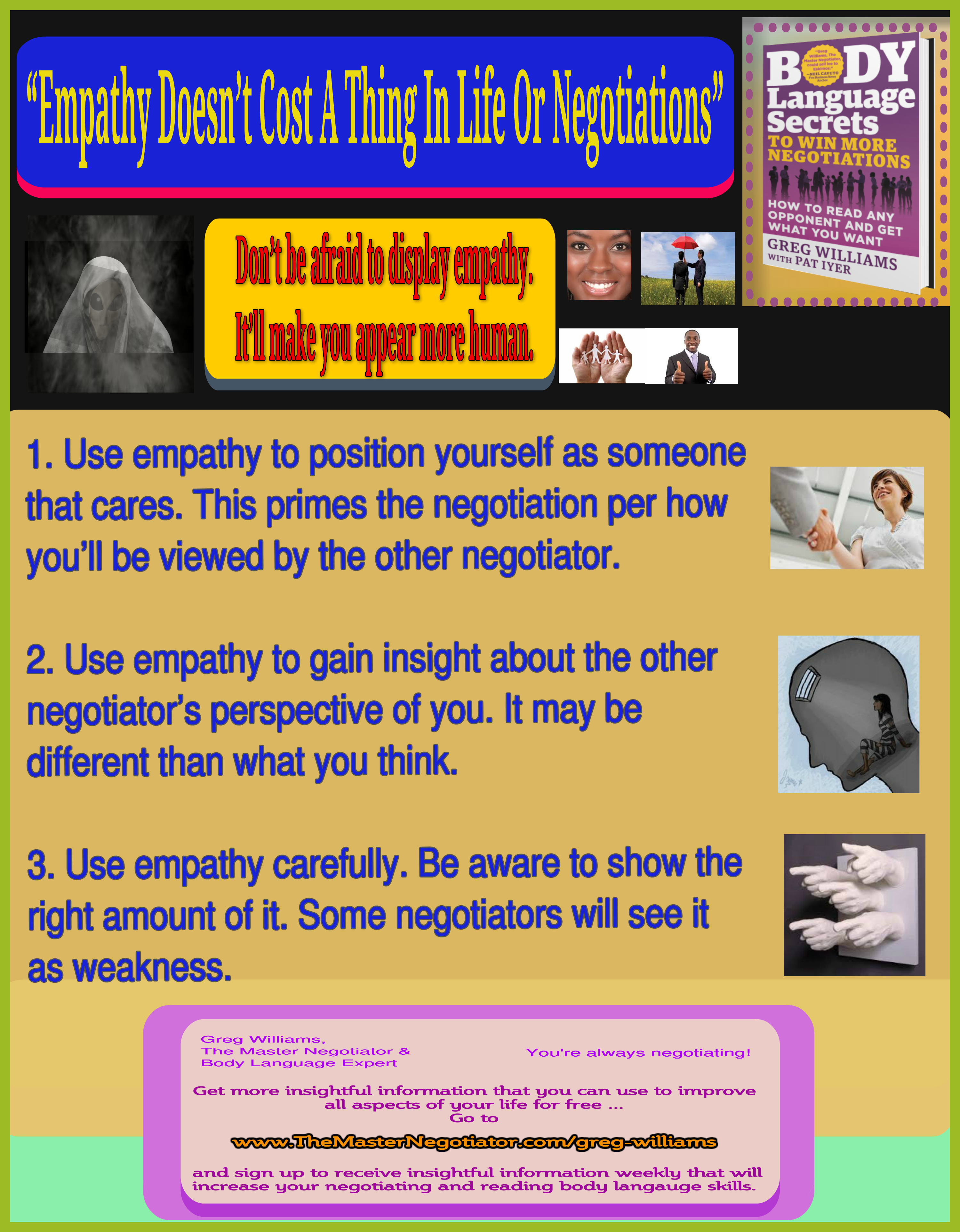 How to use empathy, How to control your thinking, Negotiation Psychology, know your friends, Negotiation Strategies, Self-development, How to think better, Mind Control, How to negotiate better, How to be successful, Subliminal messages, Negotiate better, How to deal with difficult people, strategies to combat dealing with difficult people, How to win negotiations, Body Language Secrets to Win More Negotiations, How to Win More Negotiations, Greg Williams, The Master Negotiator & Body Language Expert, The Master Negotiator, Body Language Expert Empathy Doesnt Cost A Thing In Life Or Negotiations