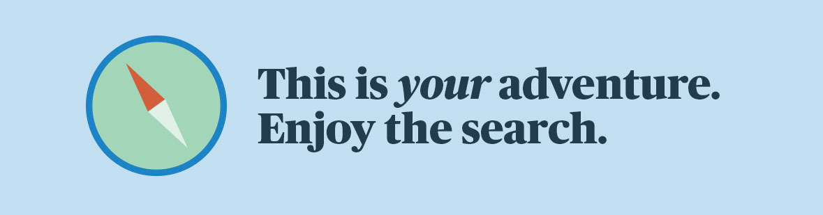 This is your adventure. Enjoy the search.