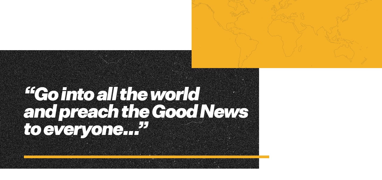 Go into all the world and preach the Good News to everyone…