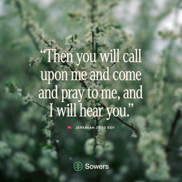 “Then you will call upon me and come and pray to me, and I will hear you.” Jeremiah 29:12 ESV