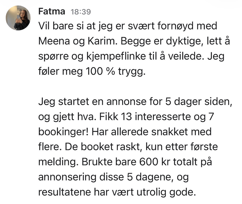 Melding fra Fatma: Jeg startet en annonse for 5 dager siden og fikk 13 interesserte og 7 bookinger. Brukte bare 600 kr totalt på annonsering.
