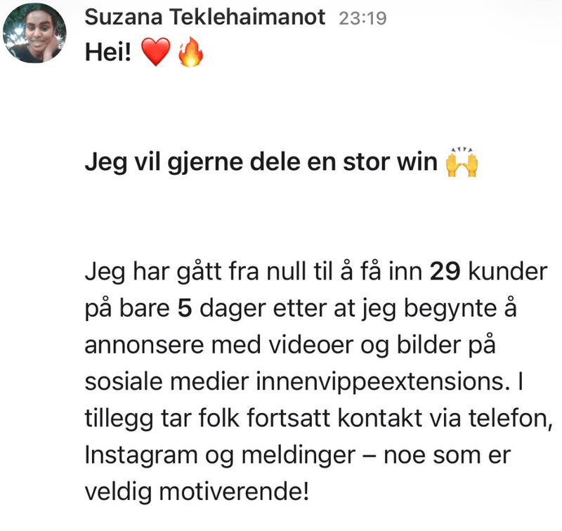 Melding fra Suzana: Jeg har gått fra null til å få inn 29 kunder på bare 5 dager etter at jeg begynte å annonsere med videoer og bilder på sosiale medier.