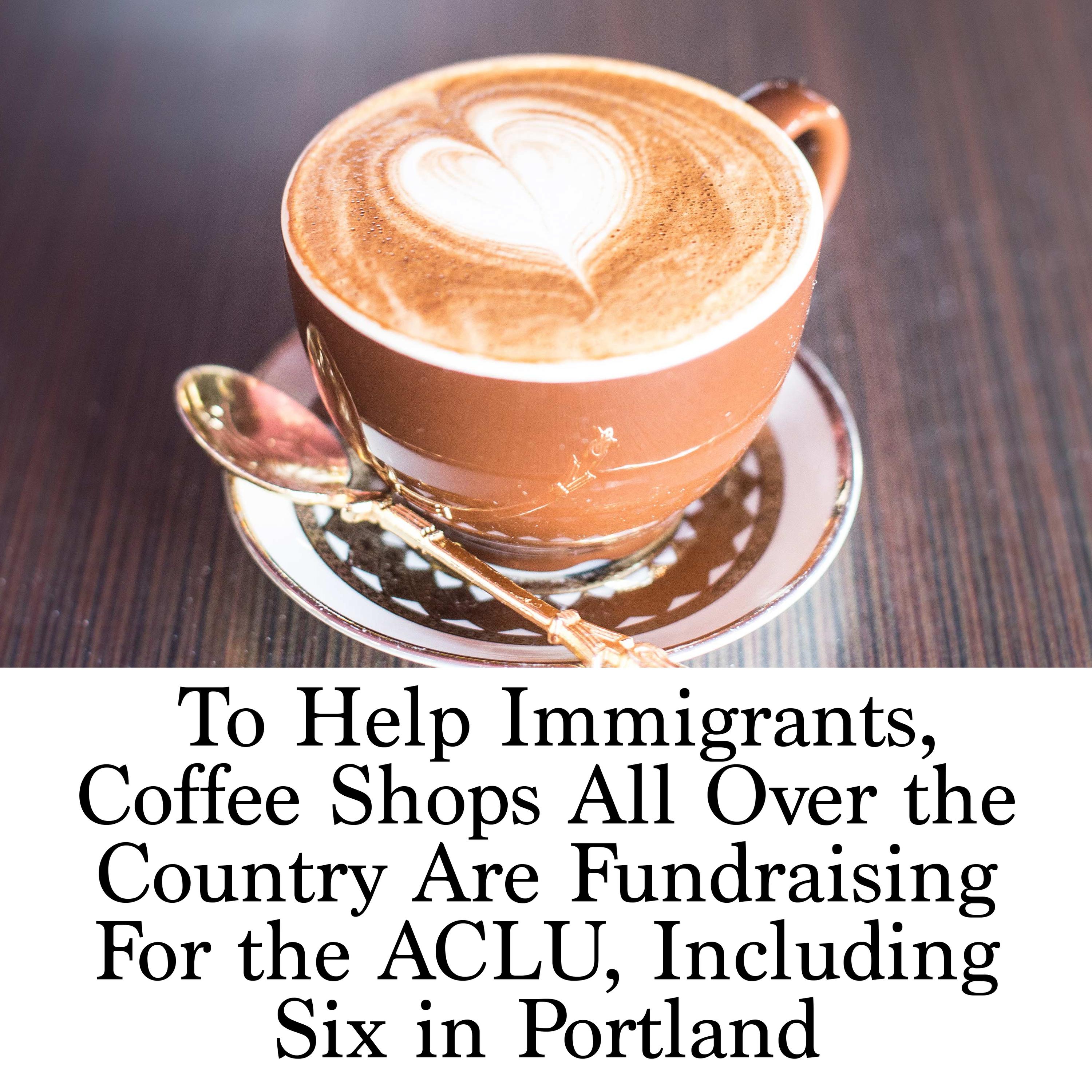 To Help Immigrants, Coffee Shops All Over the Country Are Fundraising For  the ACLU, Including Six in Portland