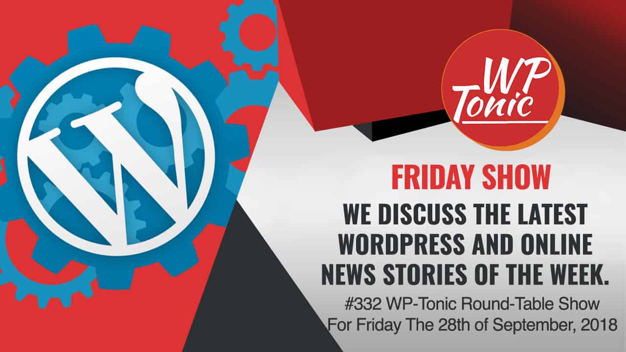 #332 WP-Tonic Round-Table Show For Friday The 28th of September, 2018