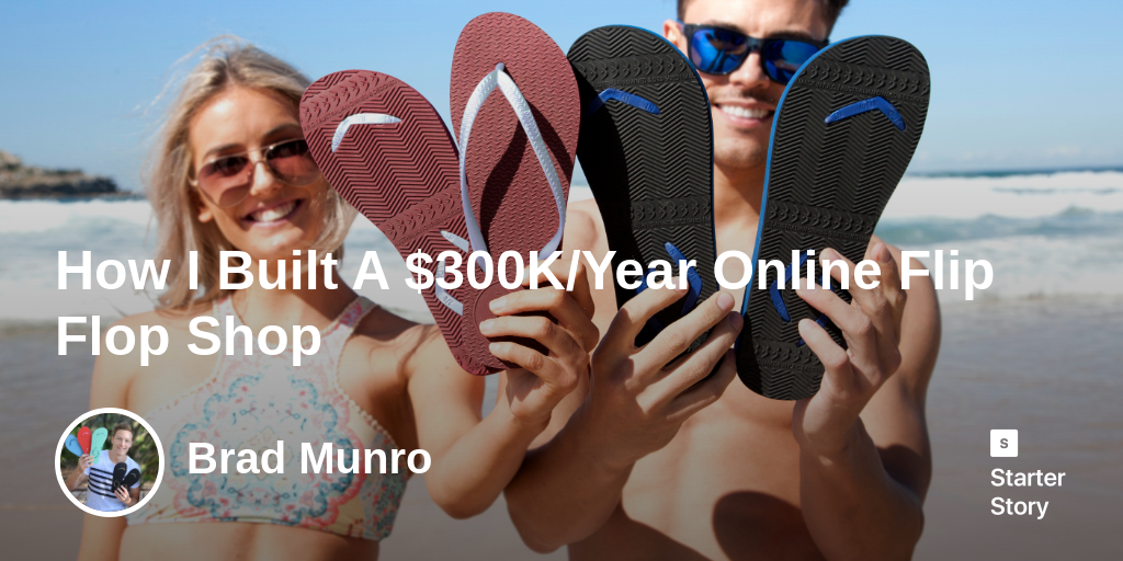 How I Built A $300K/Year Online Flip Flop Shop - Starter Story