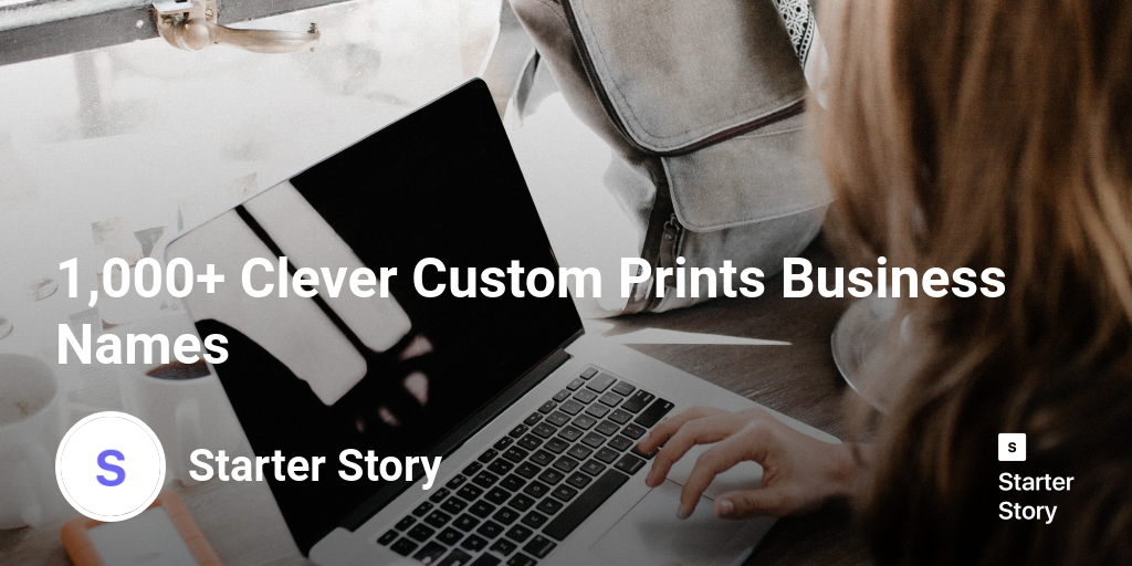 1,000+ Clever Custom Prints Business Names - Starter Story