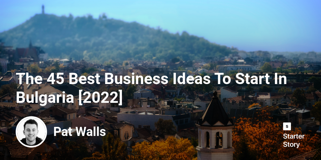 The 52 Best Business Ideas To Start In Bulgaria [2023] - Starter Story