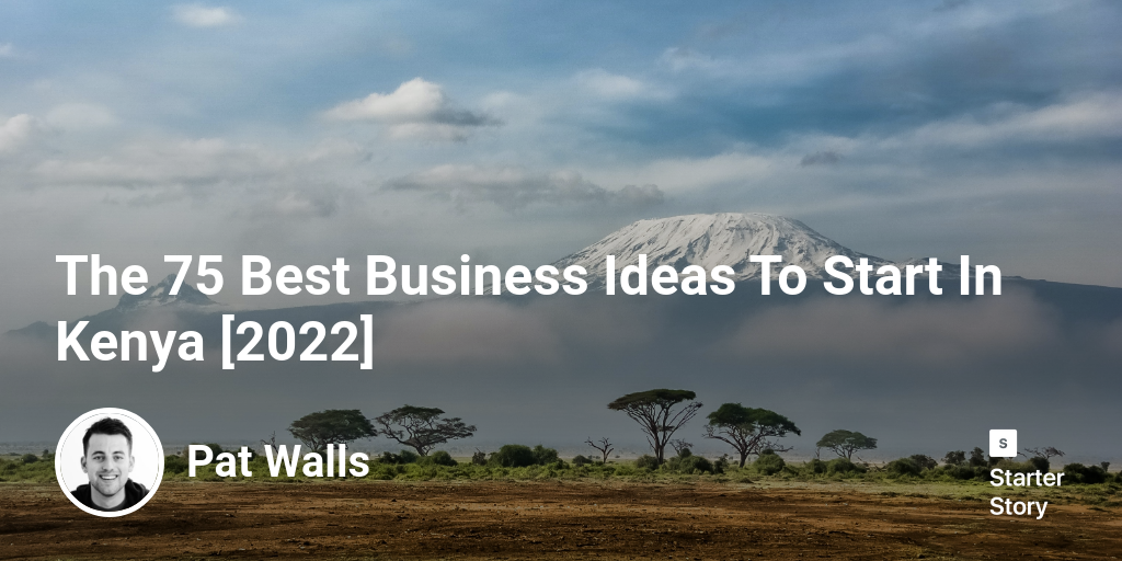 The 57 Best Business Ideas To Start In Kenya [2024] Starter Story