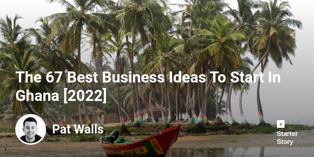 the-67-best-business-ideas-to-start-in-ghana-2023-starter-story