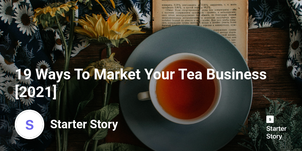 19 Ways To Market Your Tea Business [2024] Starter Story