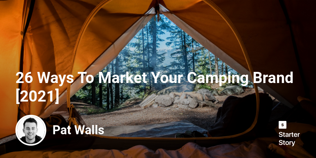 26 Ways To Market Your Camping Brand [2024] Starter Story