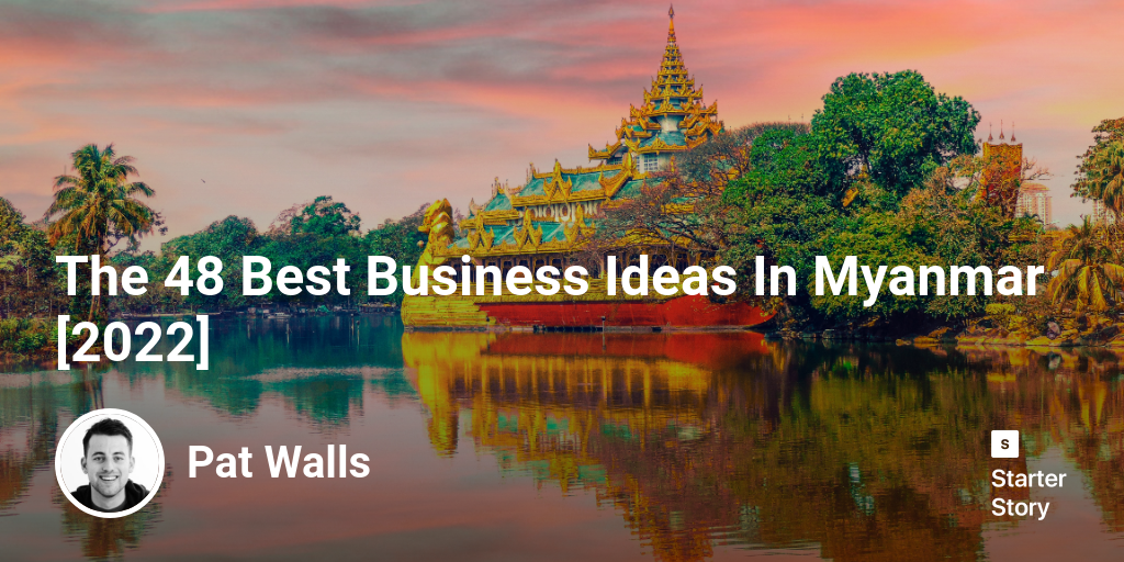 The 48 Best Business Ideas In Myanmar [2024] Starter Story
