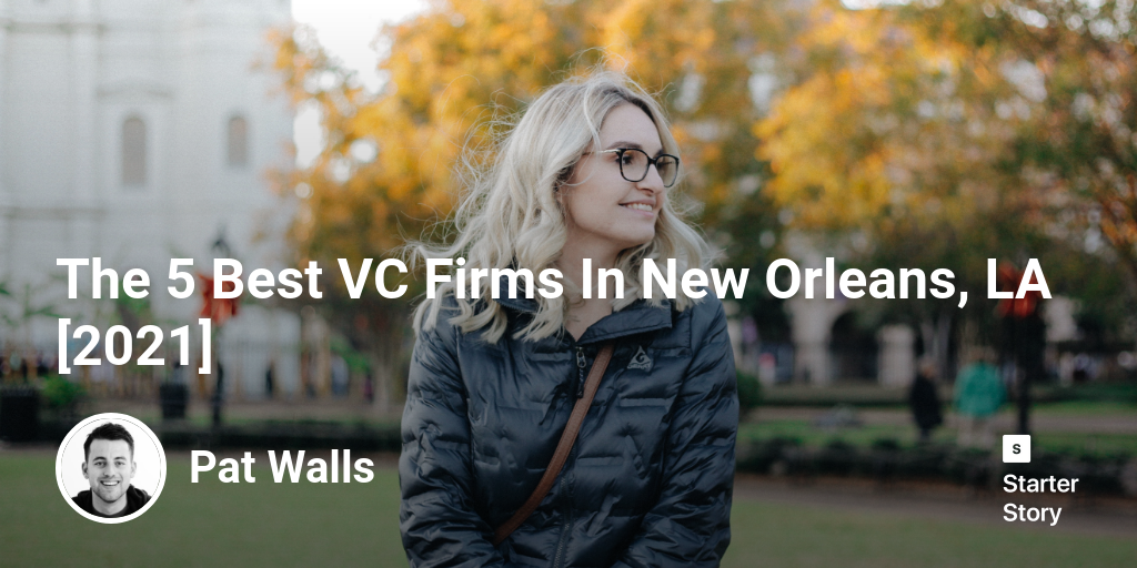 The 5 Best VC Firms In New Orleans, LA [2024] Starter Story
