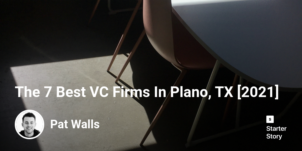 The 7 Best VC Firms In Plano, TX [2024] Starter Story