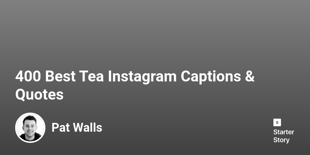 400 Best Tea Instagram Captions & Quotes Starter Story