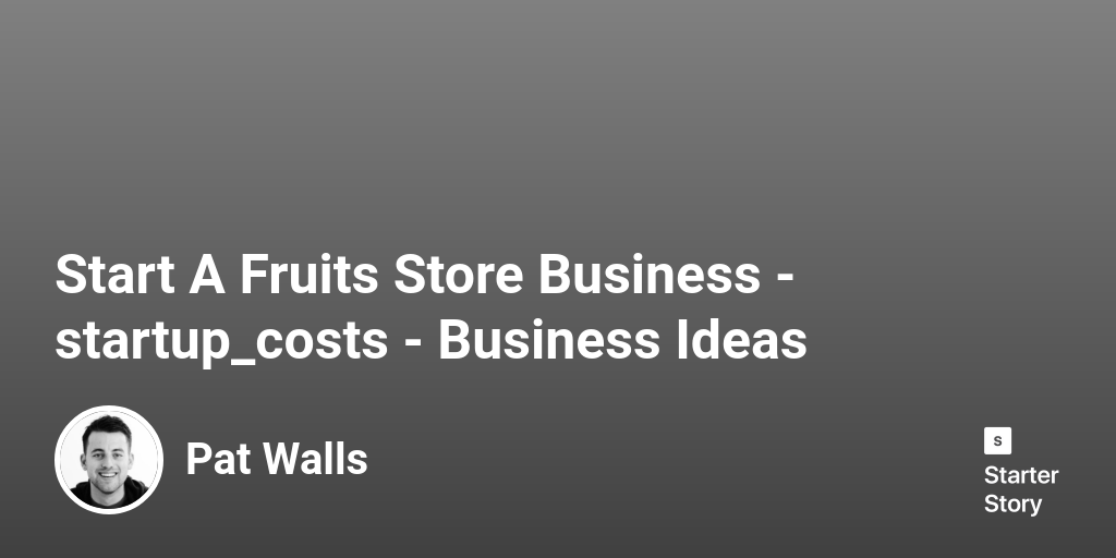 How Much Does It Cost To Start A Fruits Store? (In 2024) - Starter