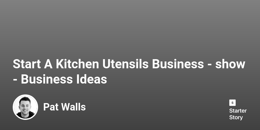 Start A Kitchen Utensils Business Business Ideas Starter Story