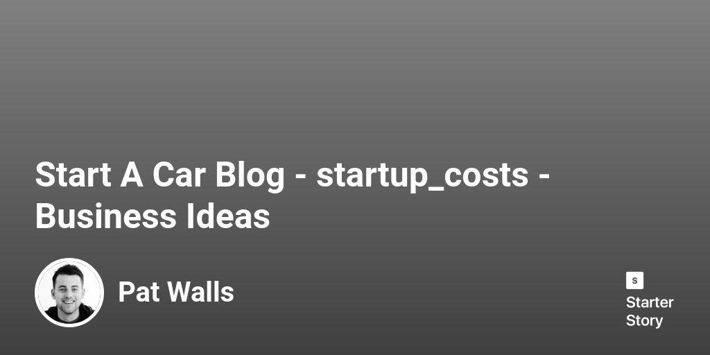how-much-does-it-cost-to-start-a-car-blog-in-2024-starter-story