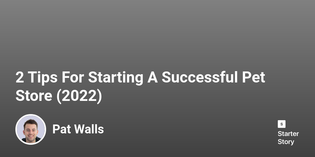 2 Tips For Starting A Successful Pet Store (2023) Starter Story