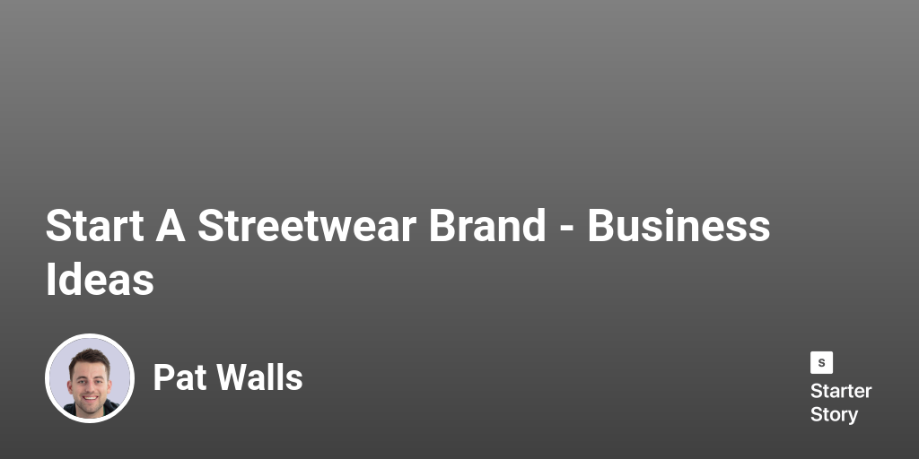Start A Streetwear Brand - Business Ideas - Starter Story