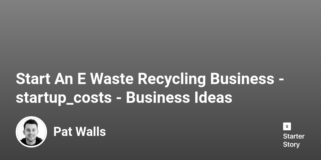 How Much Does It Cost To Start An E Waste Recycling Business? (In