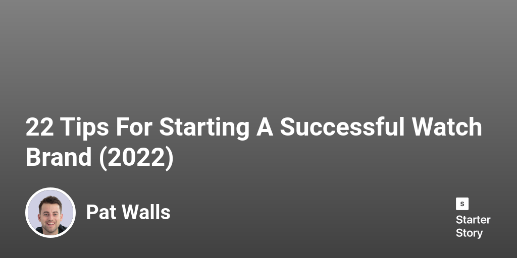 22 Tips For Starting A Successful Watch Brand (2023) Starter Story
