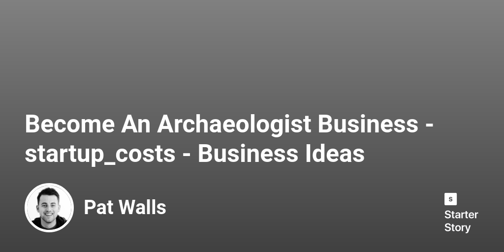 How Much Does It Cost To An Archaeologist Business? (In 2024)