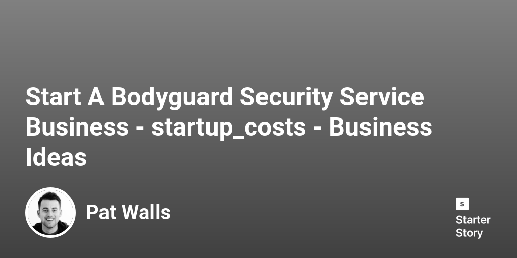 How Much Does It Cost To Start A Bodyguard Security Service Business?