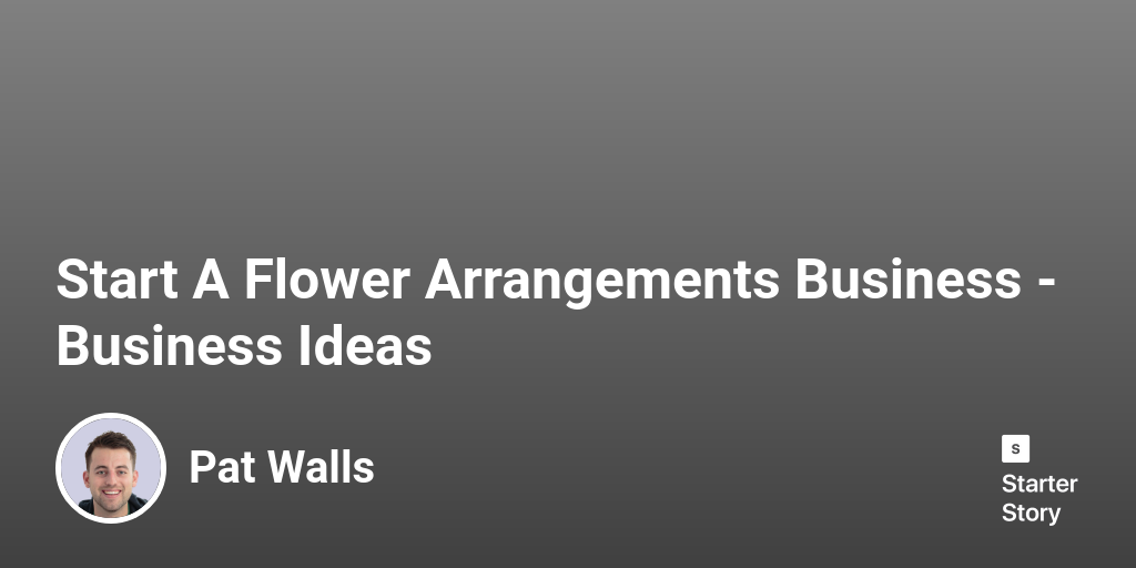 Start A Flower Arrangements Business Business Ideas Starter Story