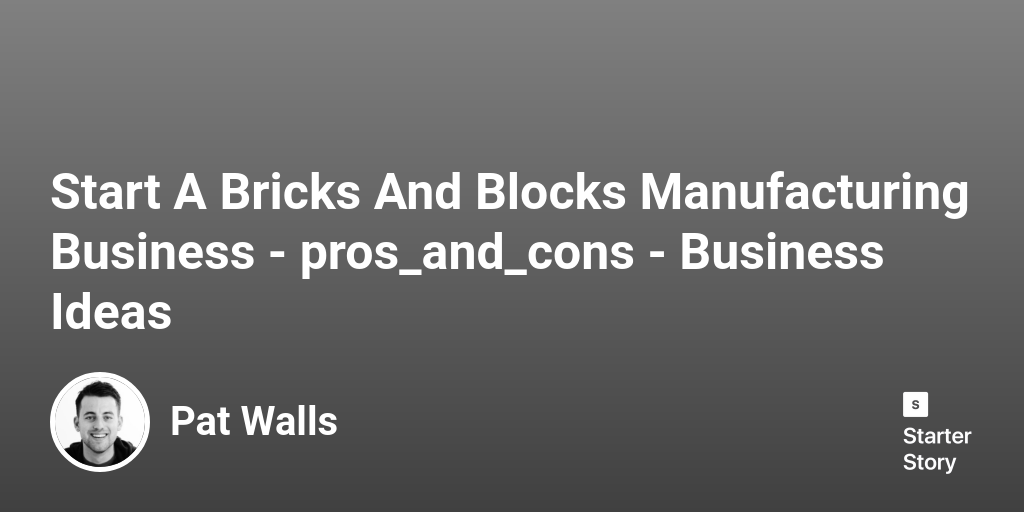 44 Pros & Cons Of Starting A Bricks And Blocks Manufacturing Business