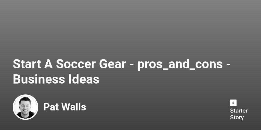 35 Pros & Cons Of Starting A Soccer Gear (2024) Starter Story
