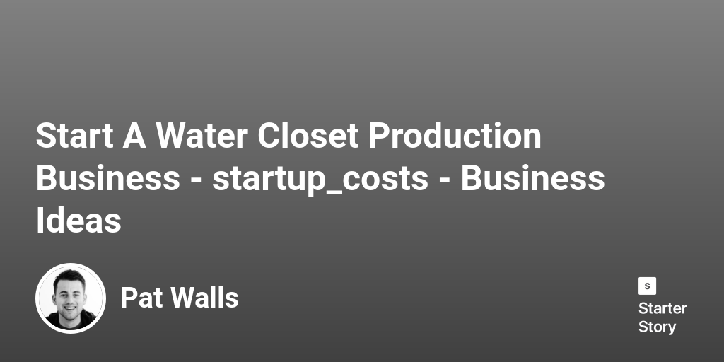 How Much Does It Cost To Start A Water Closet Production Business? (In