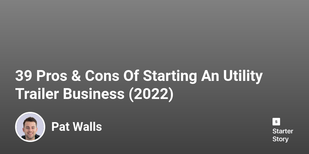 39 Pros & Cons Of Starting An Utility Trailer Business (2024)