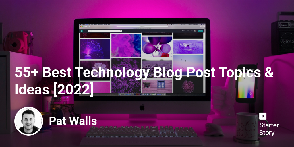 55+ Best Technology Blog Post Topics & Ideas [2024] Starter Story