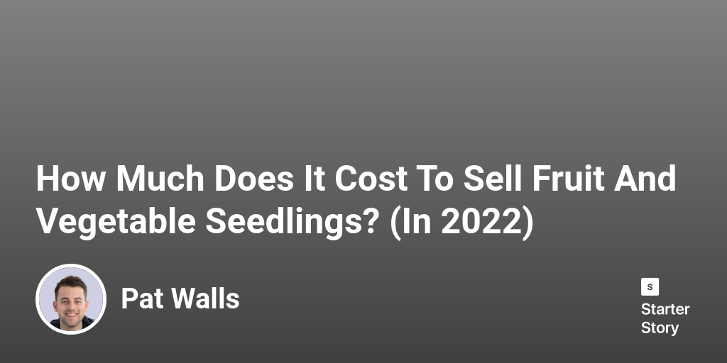 How Much Does It Cost To Start A Sell Fruit And Vegetable Seedlings?