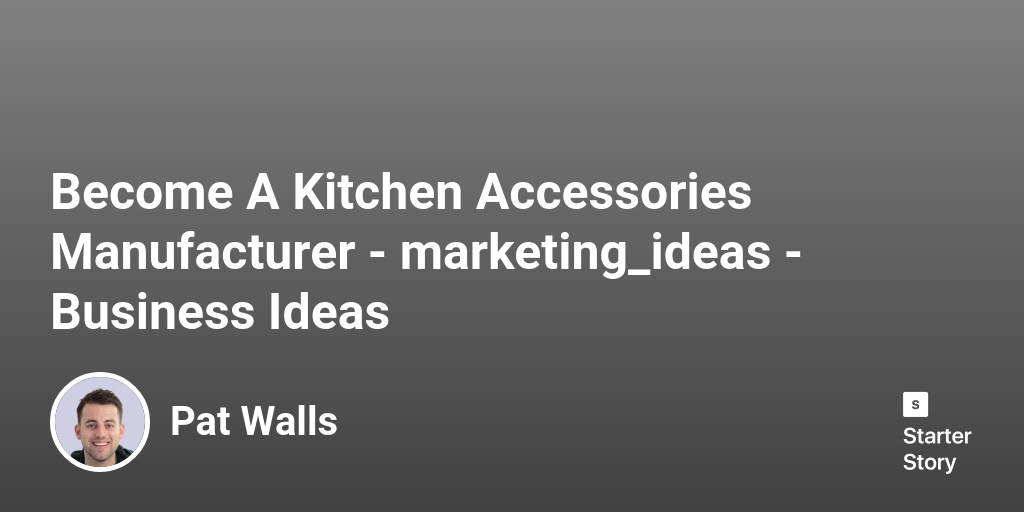45 Marketing Ideas For A Kitchen Accessories Manufacturer (2024)