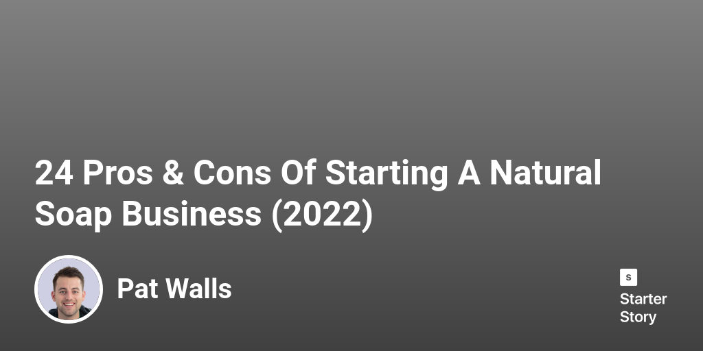 24 Pros & Cons Of Starting A Natural Soap Business (2024) Starter