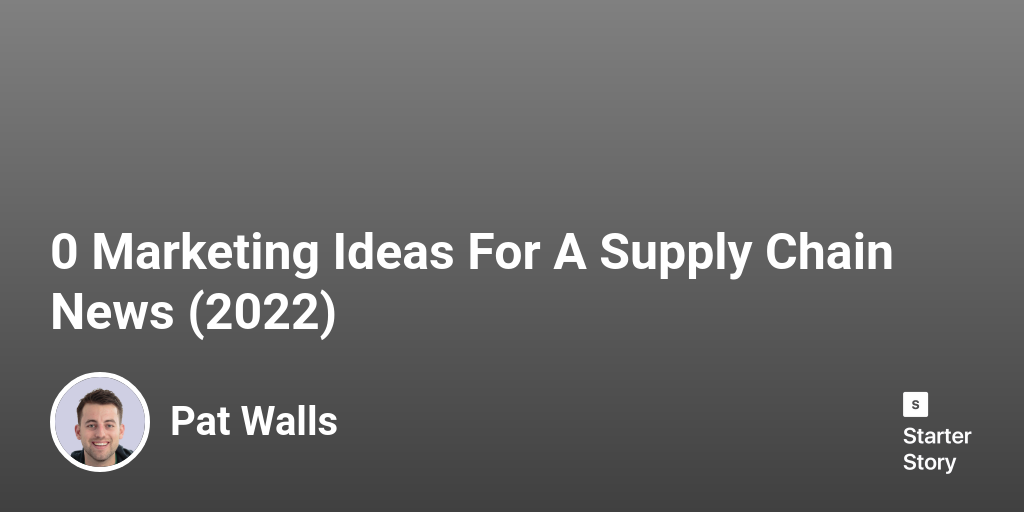 92 Marketing Ideas For A Supply Chain News (2024) Starter Story