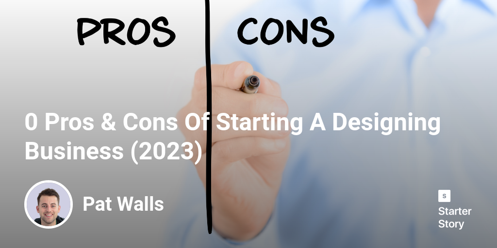 42 Pros & Cons Of Starting A Designing Business (2024) - Starter Story